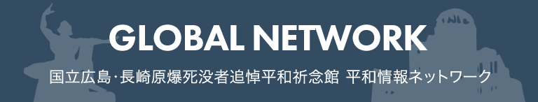 国立広島・長崎原爆死没者追悼平和祈念館 平和情報ネットワーク GLOBAL NETWORK