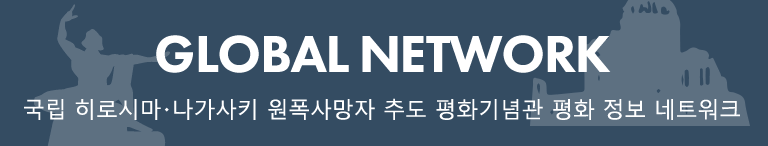 국립 히로시마・나가사키 원폭사망자 추도 평화기념관 평화 정보 네트워크 GLOBAL NETWORK